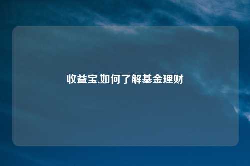 收益宝,如何了解基金理财