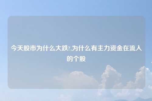 今天股市为什么大跌?,为什么有主力资金在流入的个股