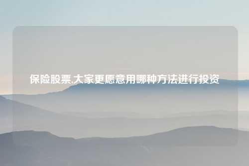 保险股票,大家更愿意用哪种方法进行投资