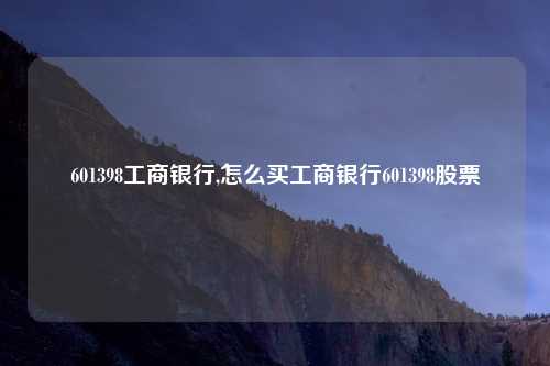 601398工商银行,怎么买工商银行601398股票