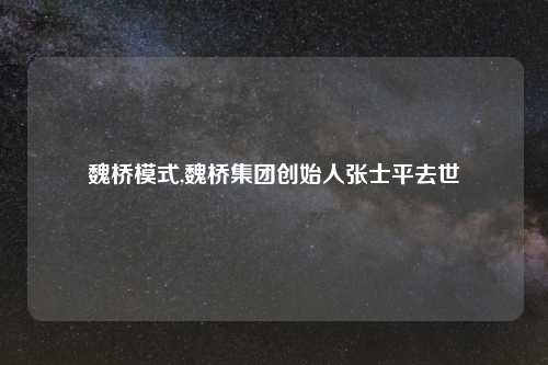 魏桥模式,魏桥集团创始人张士平去世