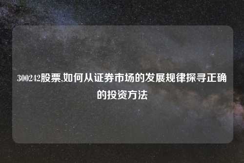 300242股票,如何从证券市场的发展规律探寻正确的投资方法