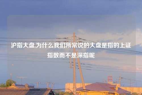 沪指大盘,为什么我们所常说的大盘是指的上证指数而不是深指呢