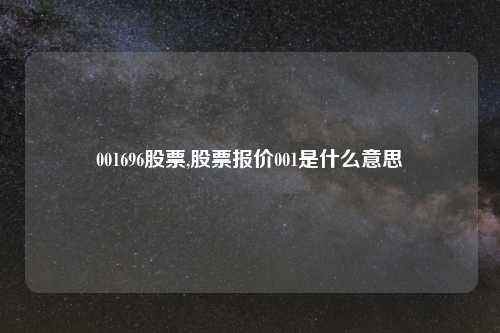 001696股票,股票报价001是什么意思
