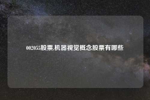 002055股票,机器视觉概念股票有哪些