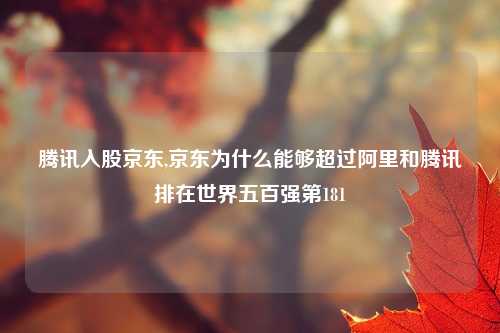 腾讯入股京东,京东为什么能够超过阿里和腾讯排在世界五百强第181