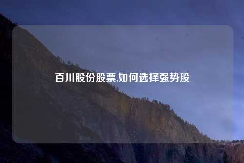 百川股份股票,如何选择强势股