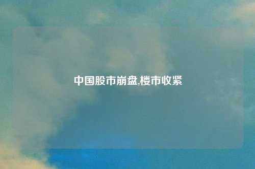 中国股市崩盘,楼市收紧