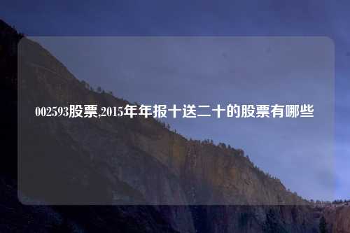 002593股票,2015年年报十送二十的股票有哪些