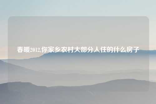 春暖2012,你家乡农村大部分人住的什么房子