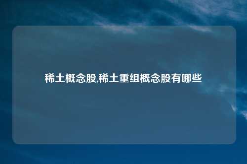 稀土概念股,稀土重组概念股有哪些