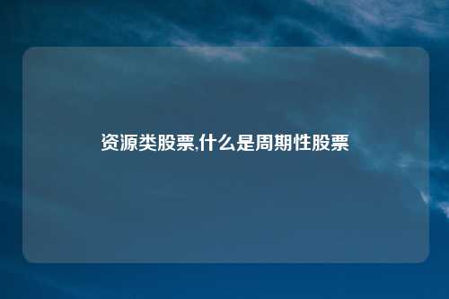 资源类股票,什么是周期性股票