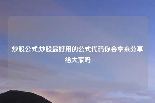 炒股公式,炒股最好用的公式代码你会拿来分享给大家吗