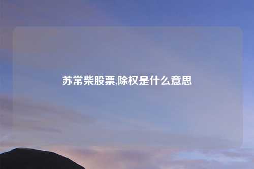 苏常柴股票,除权是什么意思