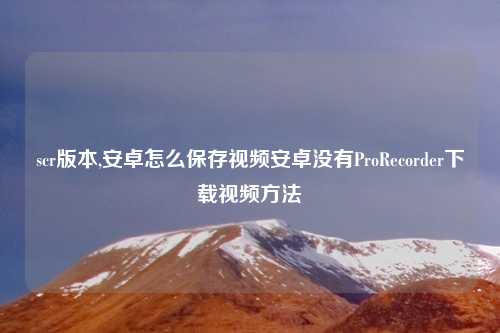 scr版本,安卓怎么保存视频安卓没有ProRecorder下载视频方法