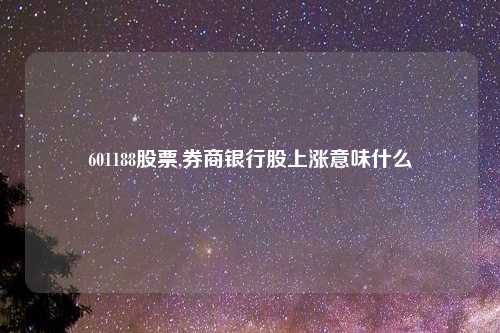 601188股票,券商银行股上涨意味什么