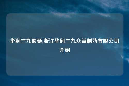 华润三九股票,浙江华润三九众益制药有限公司介绍