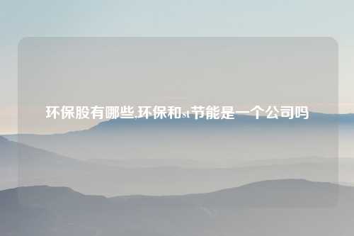环保股有哪些,环保和st节能是一个公司吗