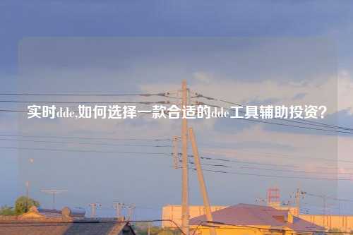 实时dde,如何选择一款合适的dde工具辅助投资？