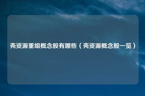 壳资源重组概念股有哪些（壳资源概念股一览）