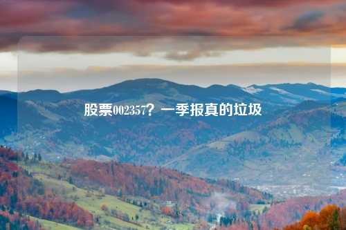 股票002357？一季报真的垃圾
