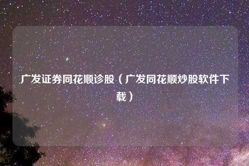 广发证券同花顺诊股（广发同花顺炒股软件下载）