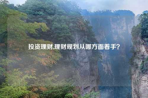 投资理财,理财规划从哪方面着手？