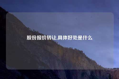 股份报价转让,具体好处是什么