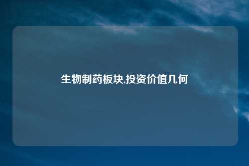 生物制药板块,投资价值几何