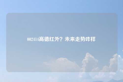 002414高德红外？未来走势咋样