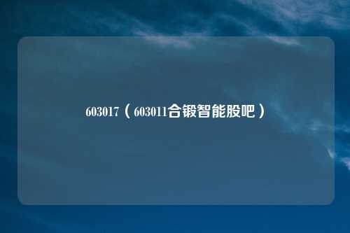 603017（603011合锻智能股吧）