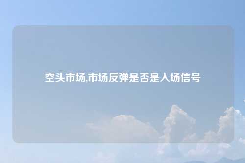 空头市场,市场反弹是否是入场信号