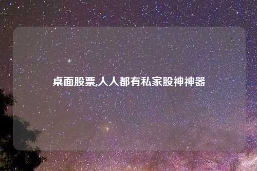 桌面股票,人人都有私家股神神器