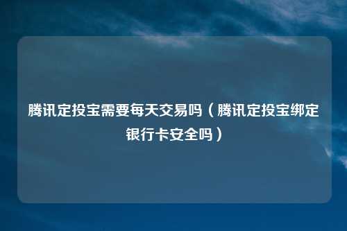 腾讯定投宝需要每天交易吗（腾讯定投宝绑定银行卡安全吗）