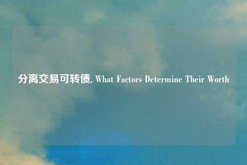 分离交易可转债, What Factors Determine Their Worth