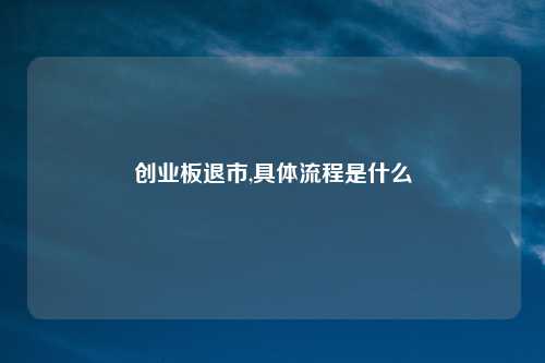 创业板退市,具体流程是什么
