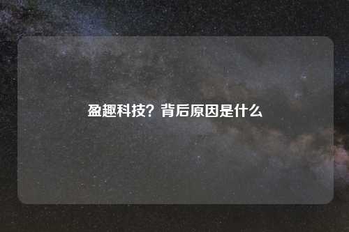 盈趣科技？背后原因是什么