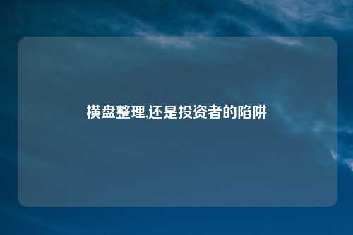 横盘整理,还是投资者的陷阱