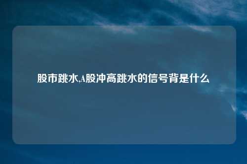 股市跳水,A股冲高跳水的信号背是什么