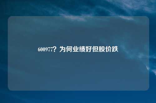 600977？为何业绩好但股价跌
