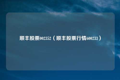 顺丰股票002352（顺丰股票行情600233）