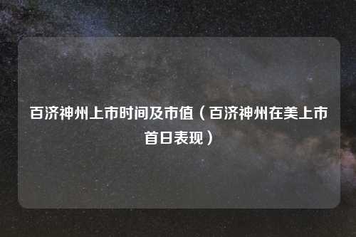 百济神州上市时间及市值（百济神州在美上市首日表现）