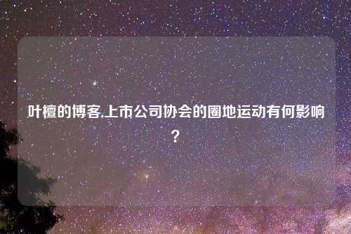 叶檀的博客,上市公司协会的圈地运动有何影响？