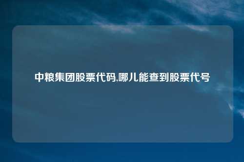 中粮集团股票代码,哪儿能查到股票代号