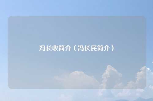 冯长收简介（冯长民简介）