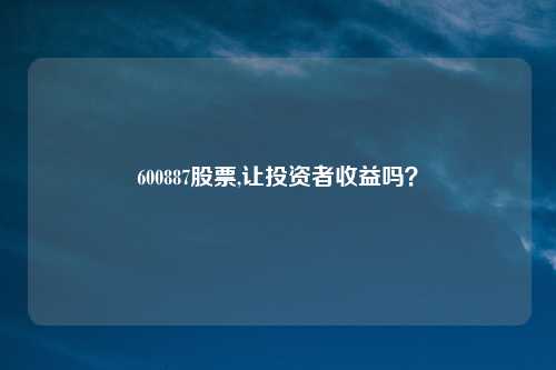 600887股票,让投资者收益吗？