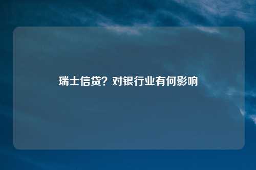 瑞士信贷？对银行业有何影响