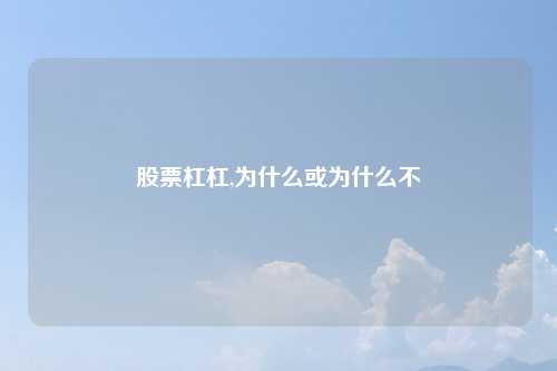 股票杠杠,为什么或为什么不