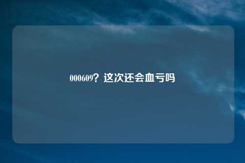 000609？这次还会血亏吗