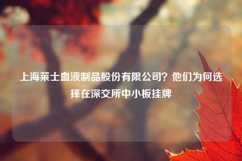 上海莱士血液制品股份有限公司？他们为何选择在深交所中小板挂牌